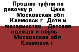 Продаю туфли на девочку р.32-33 › Цена ­ 500 - Московская обл., Климовск г. Дети и материнство » Детская одежда и обувь   . Московская обл.,Климовск г.